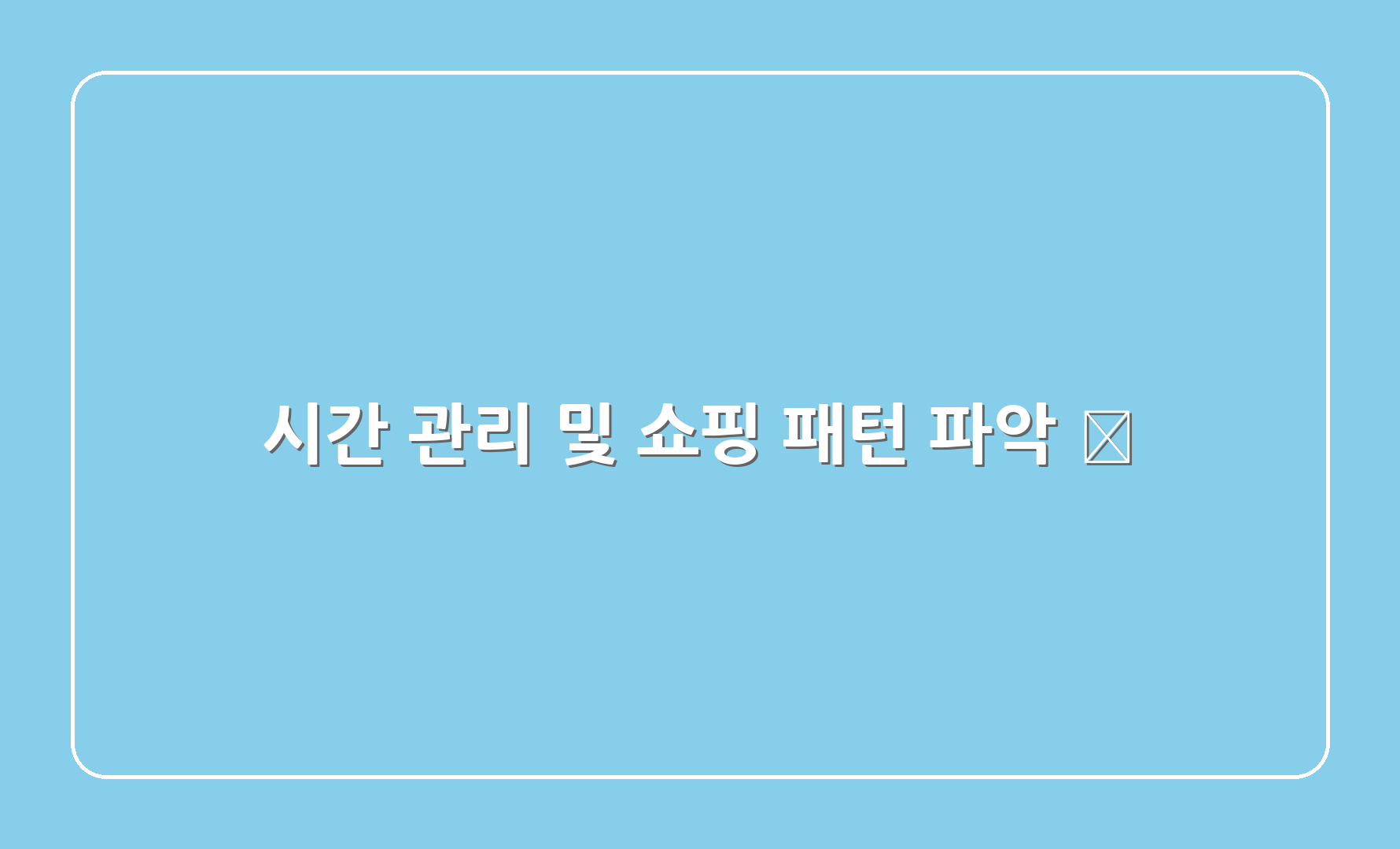 시간 관리 및 쇼핑 패턴 파악 ⏰