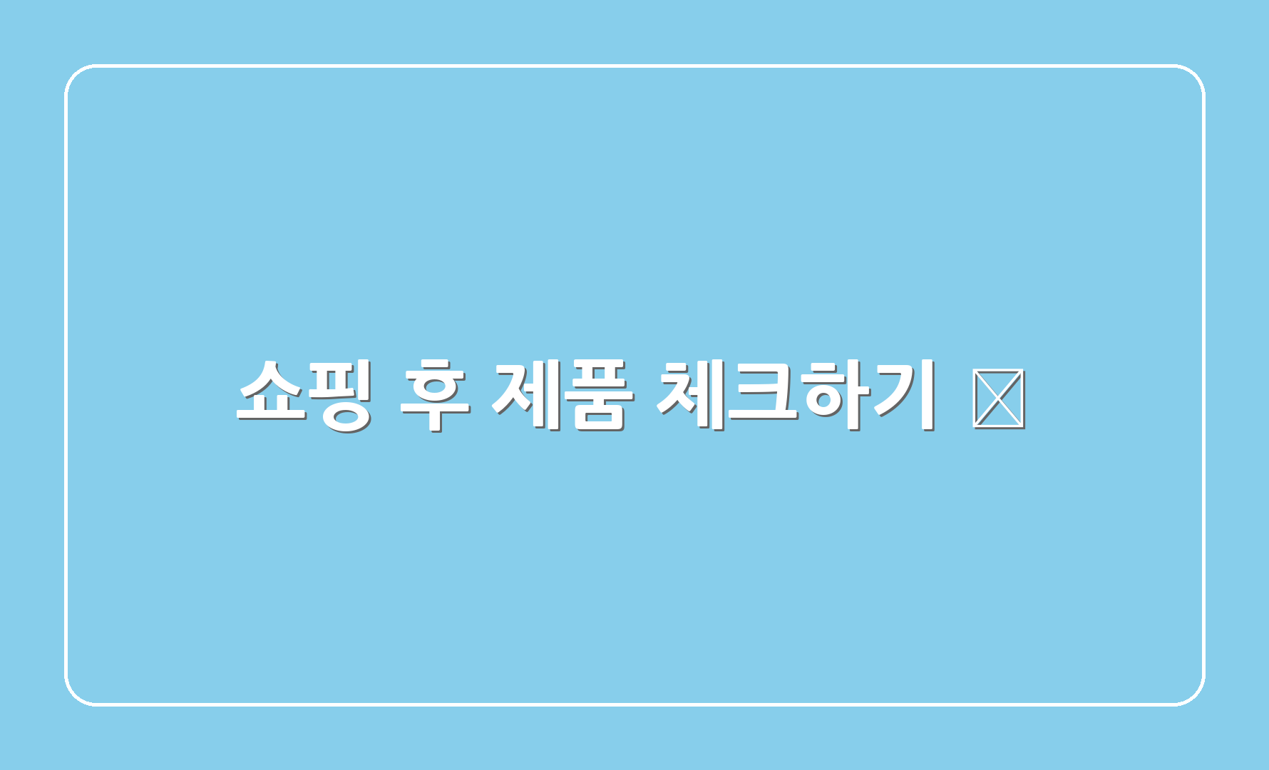 쇼핑 후 제품 체크하기 🔍