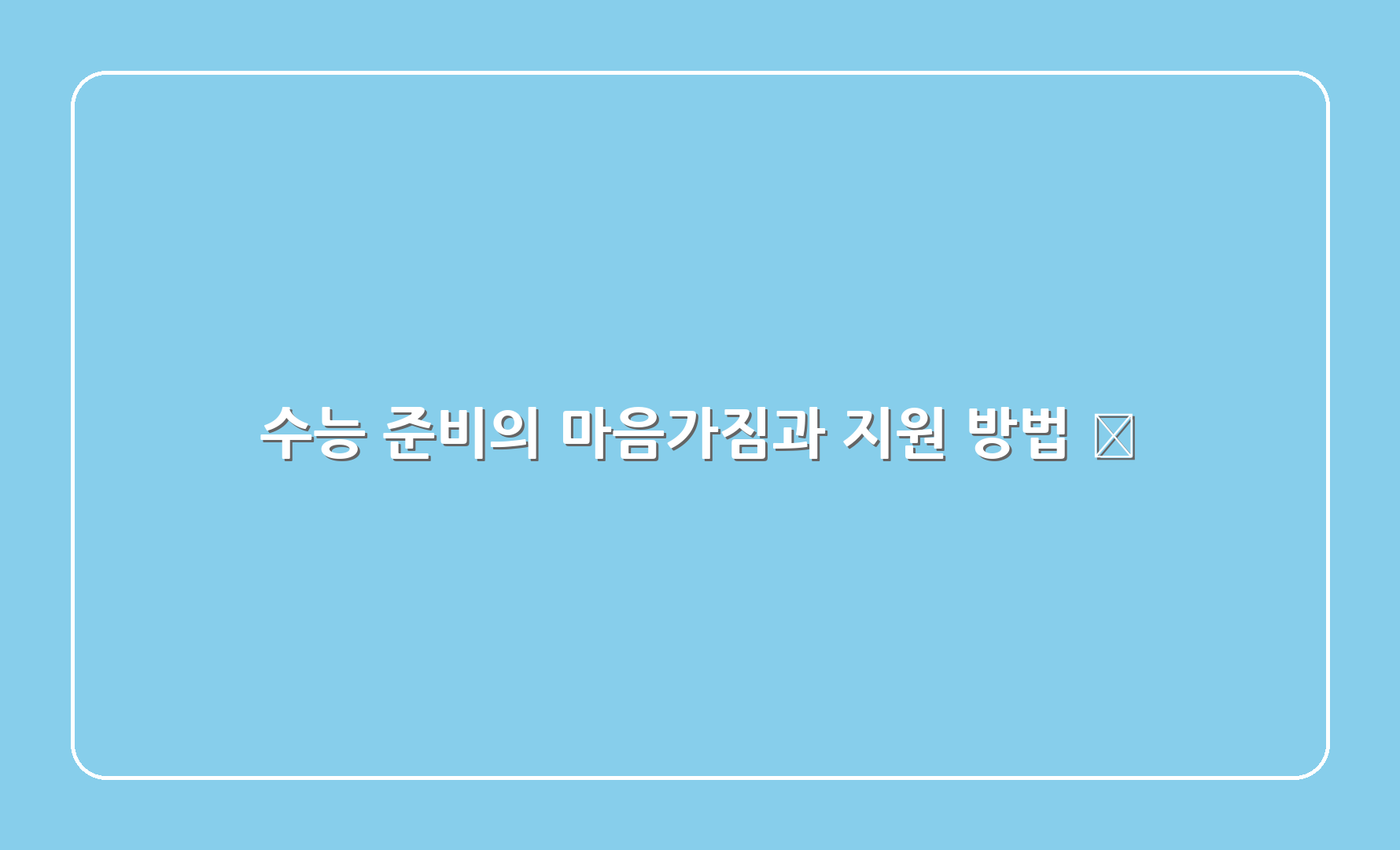 수능 준비의 마음가짐과 지원 방법 ✨