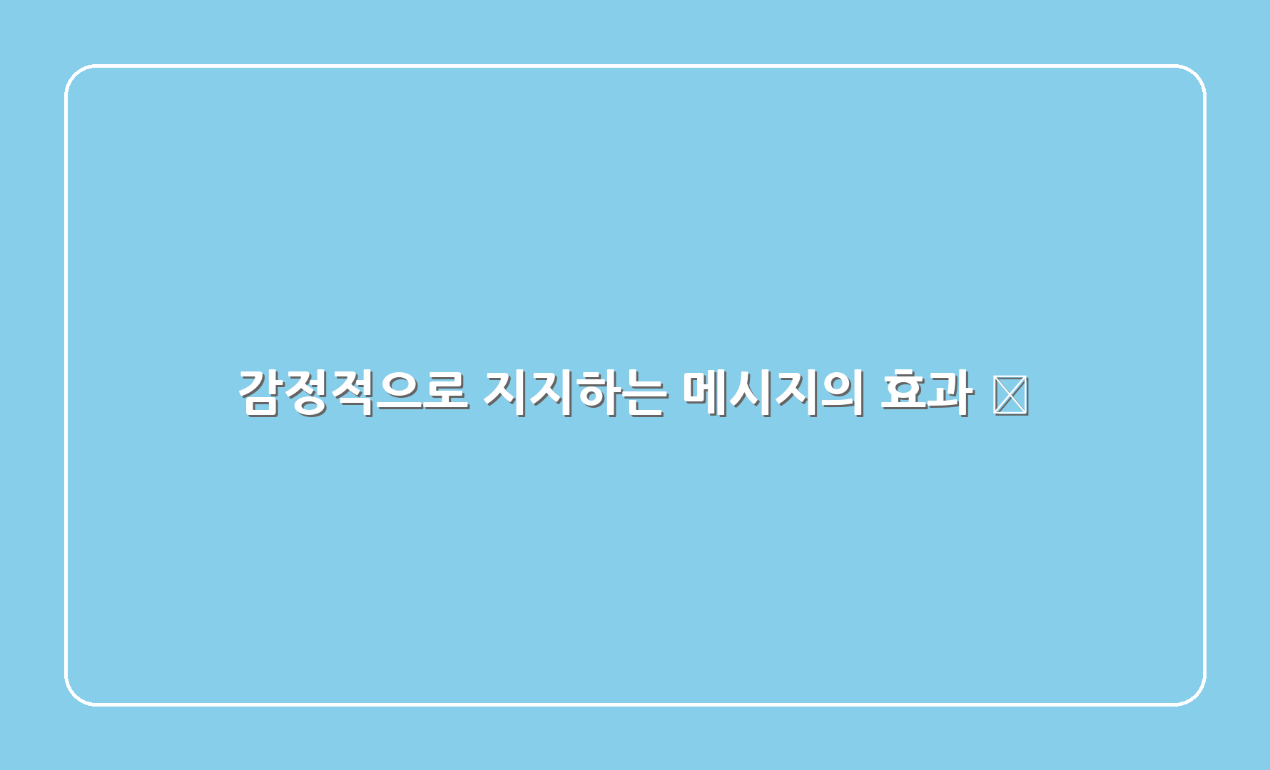 감정적으로 지지하는 메시지의 효과 💖