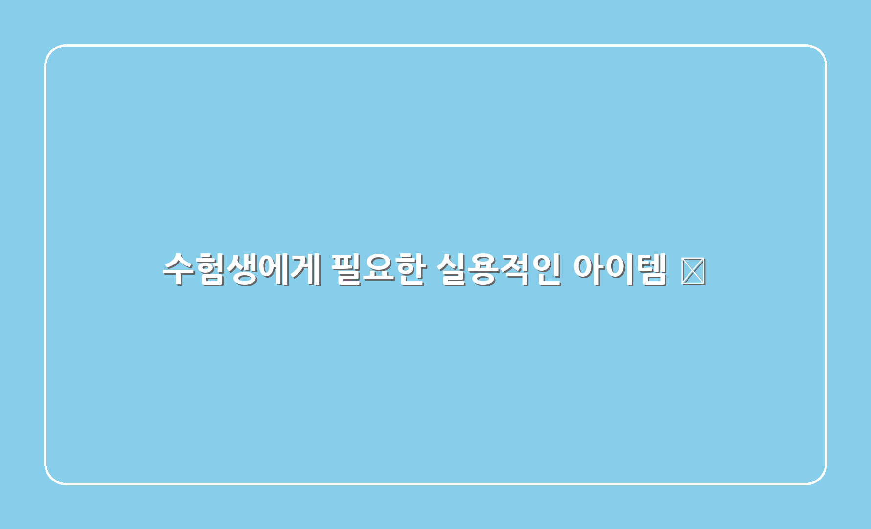 수험생에게 필요한 실용적인 아이템 📝