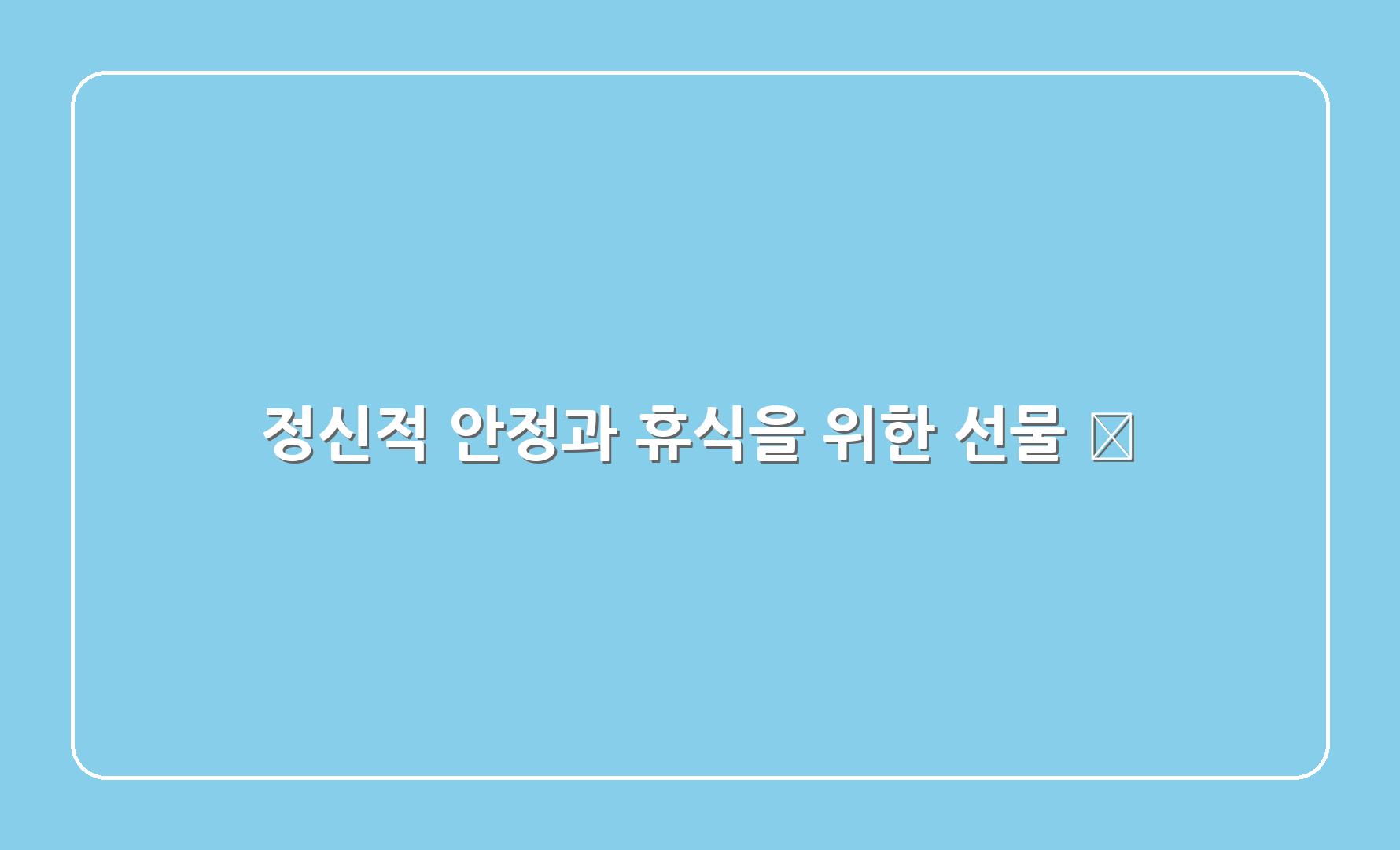 정신적 안정과 휴식을 위한 선물 🌿