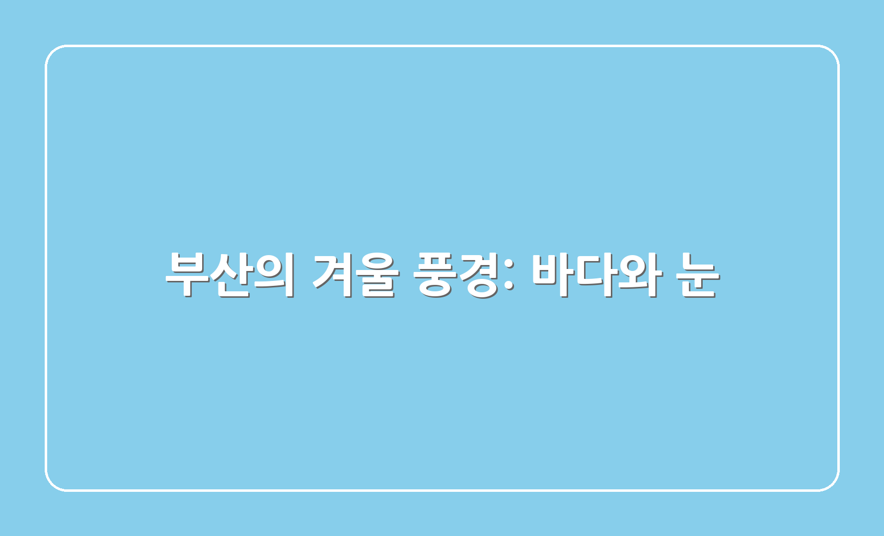 부산의 겨울 풍경: 바다와 눈