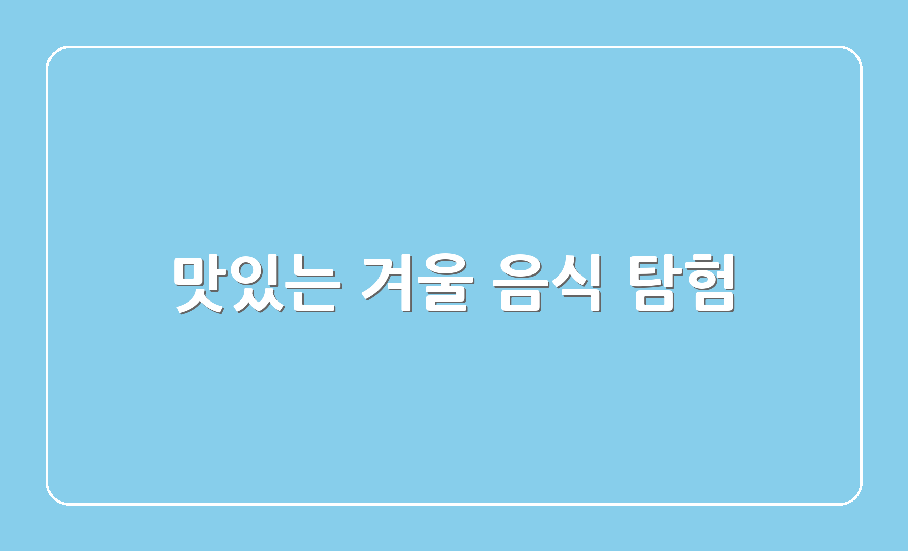 맛있는 겨울 음식 탐험