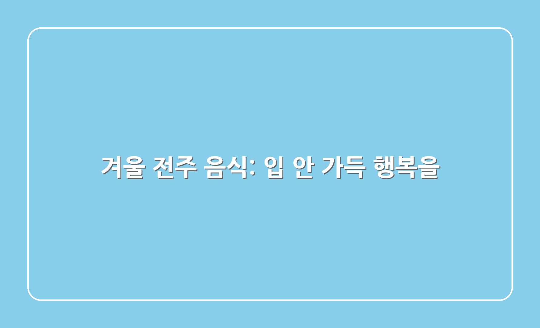 겨울 전주 음식: 입 안 가득 행복을