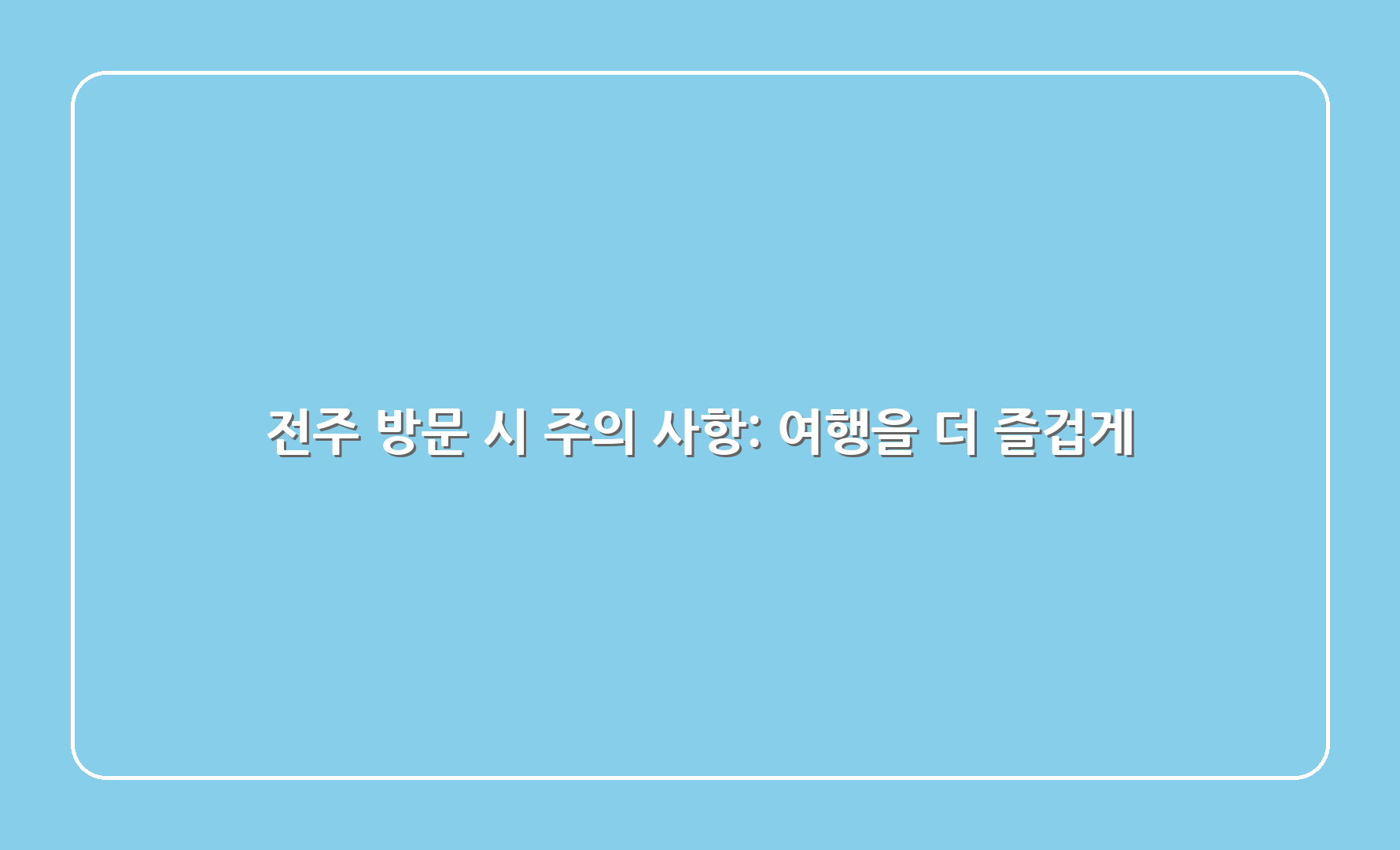 전주 방문 시 주의 사항: 여행을 더 즐겁게