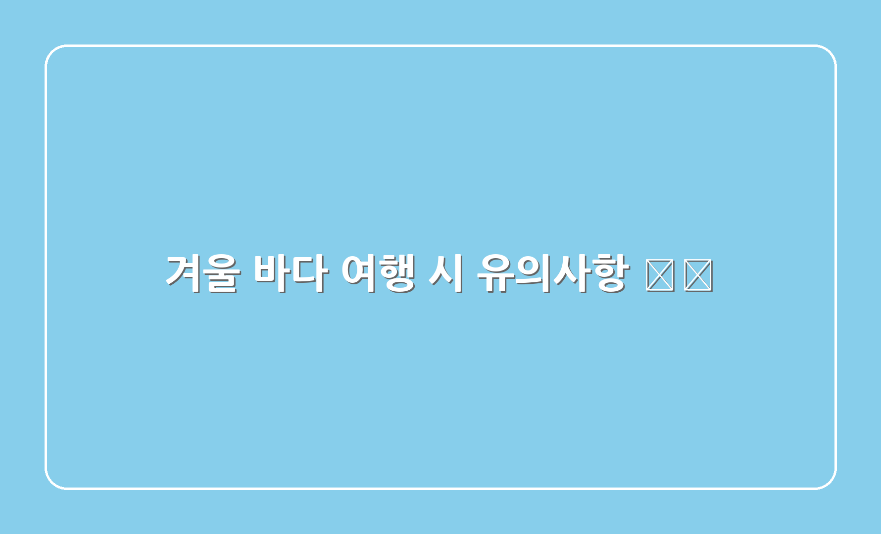 겨울 바다 여행 시 유의사항 ⚠️