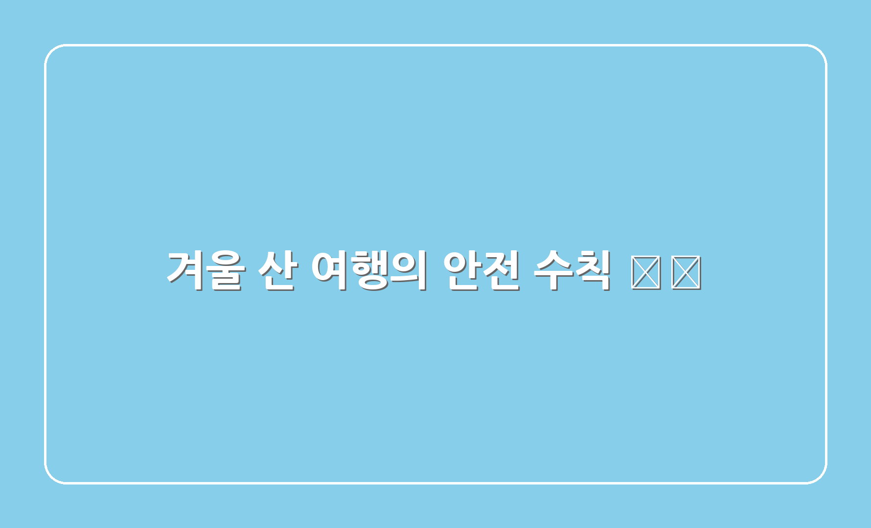 겨울 산 여행의 안전 수칙 ⚠️