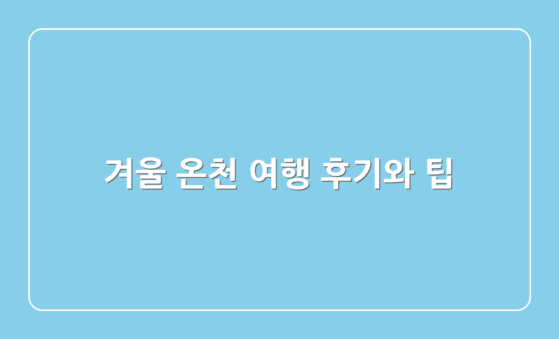 겨울 온천 여행 후기와 팁