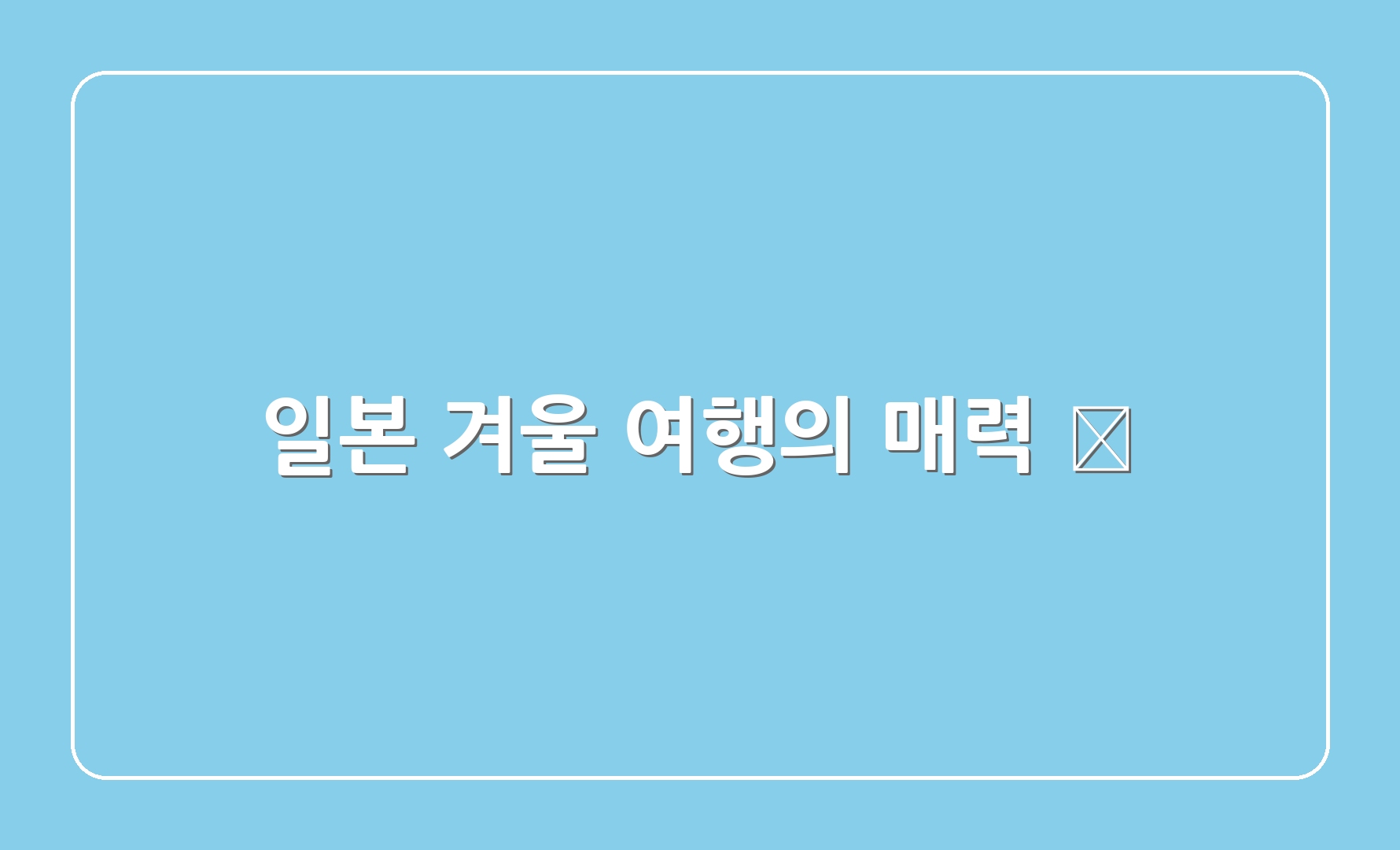 일본 겨울 여행의 매력 🤩