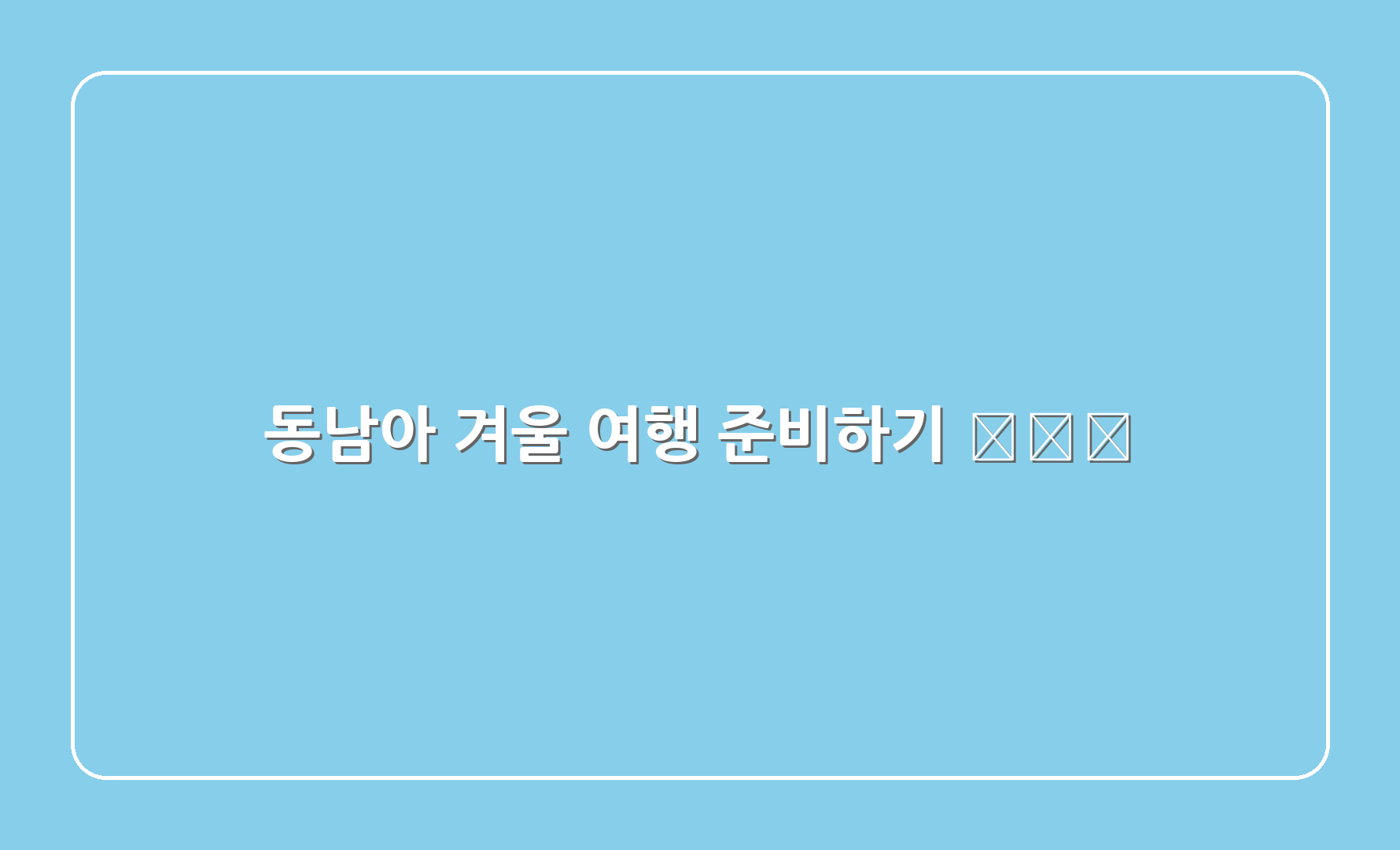 동남아 겨울 여행 준비하기 🧳✈️