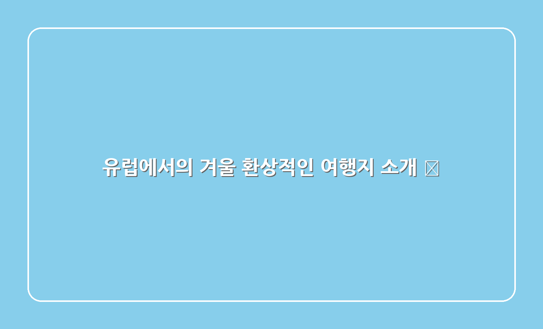 유럽에서의 겨울 환상적인 여행지 소개 🏰