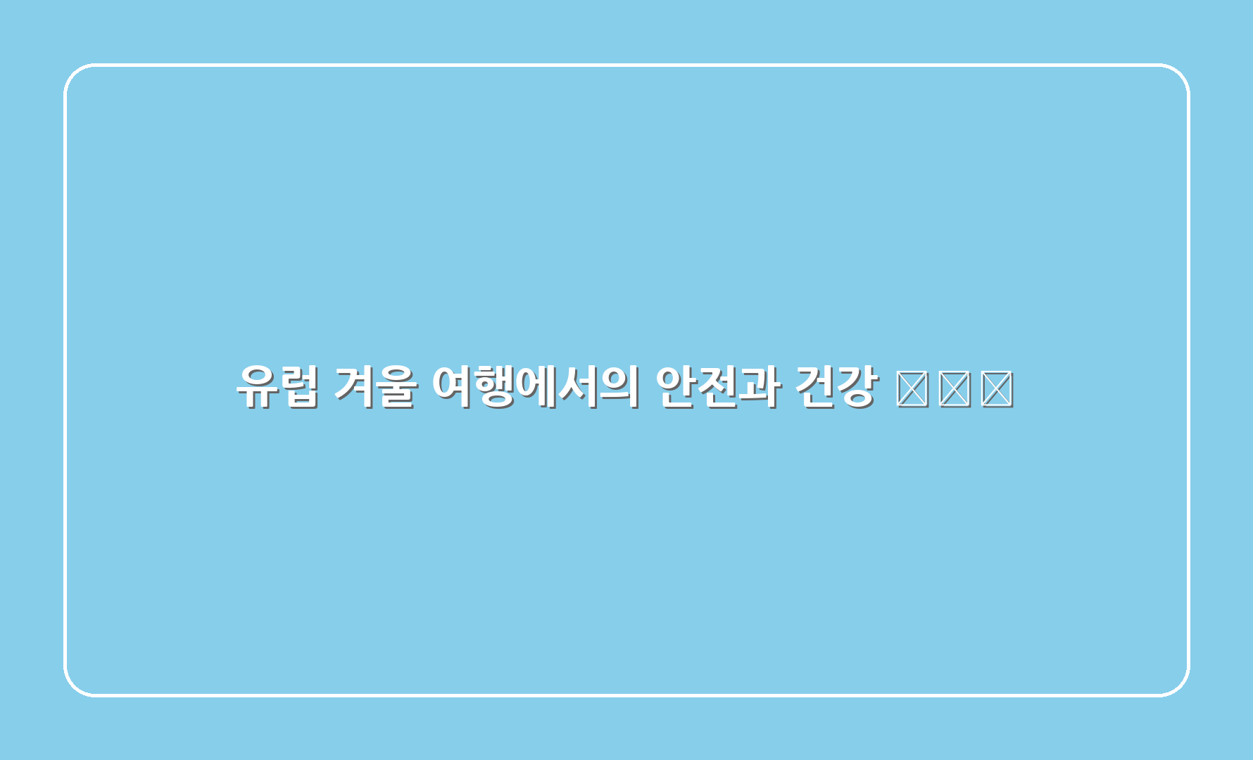 유럽 겨울 여행에서의 안전과 건강 ✈️💪