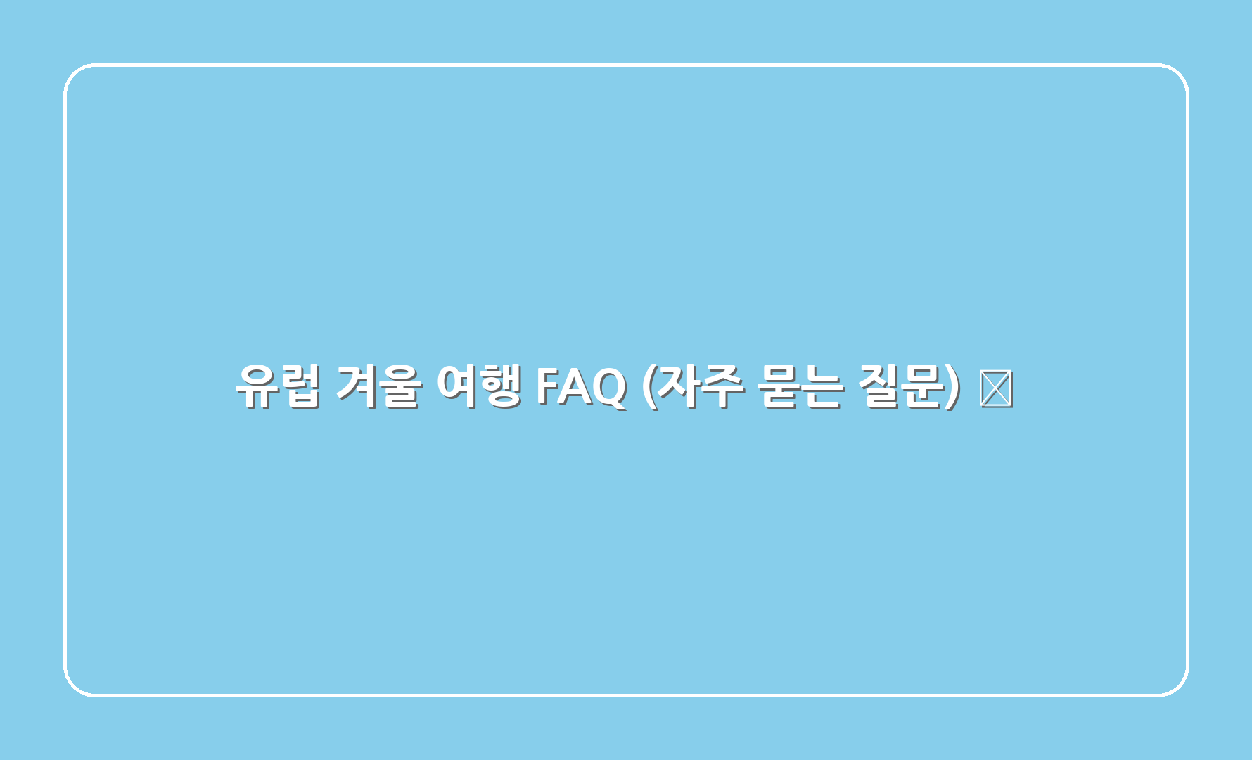 유럽 겨울 여행 FAQ (자주 묻는 질문) ❓