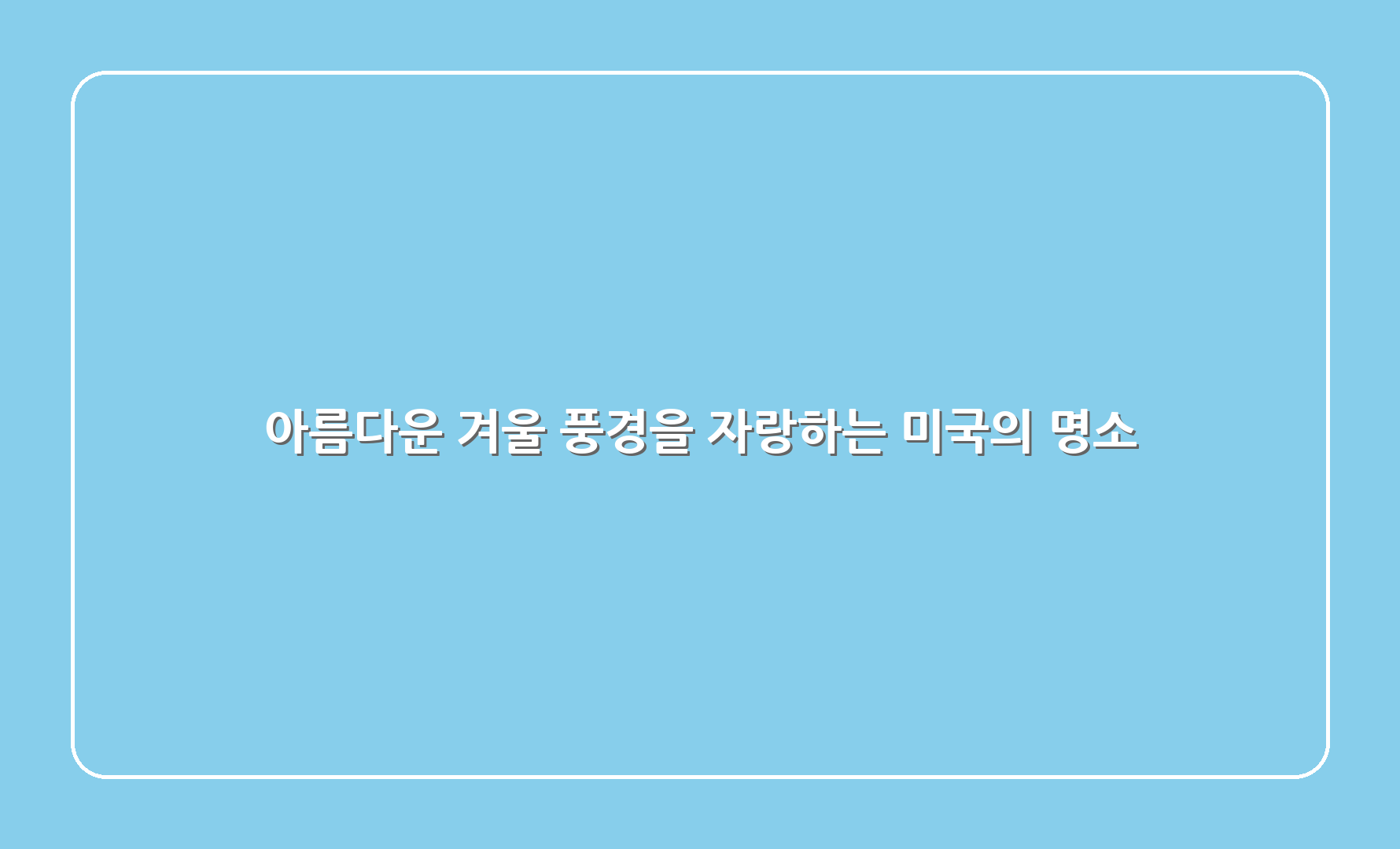 아름다운 겨울 풍경을 자랑하는 미국의 명소