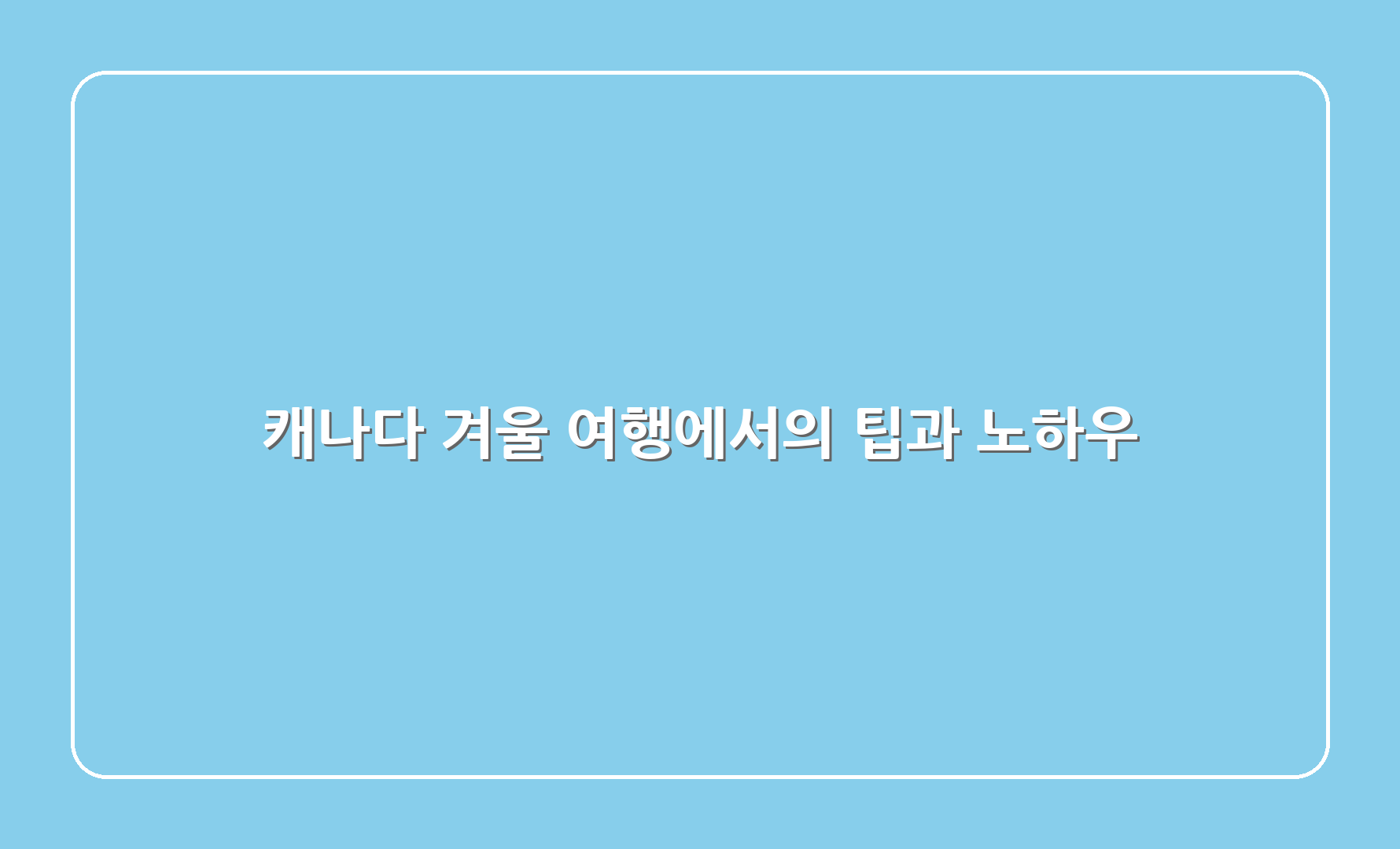 캐나다 겨울 여행에서의 팁과 노하우