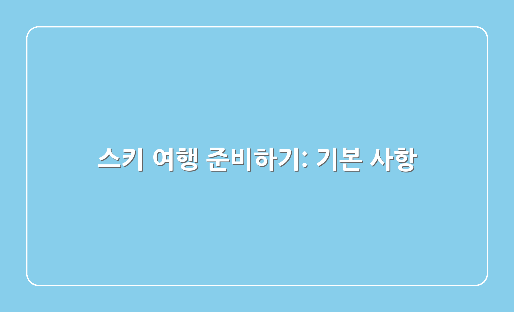 스키 여행 준비하기: 기본 사항