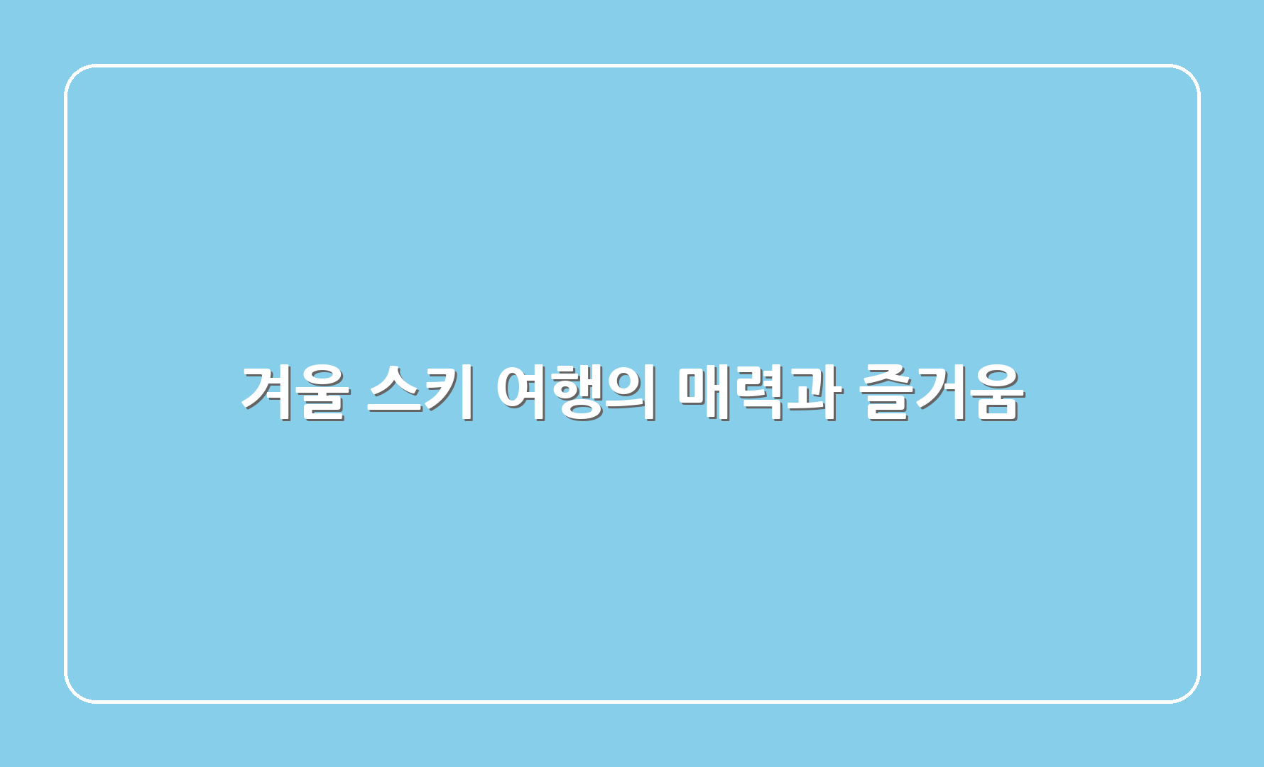 겨울 스키 여행의 매력과 즐거움