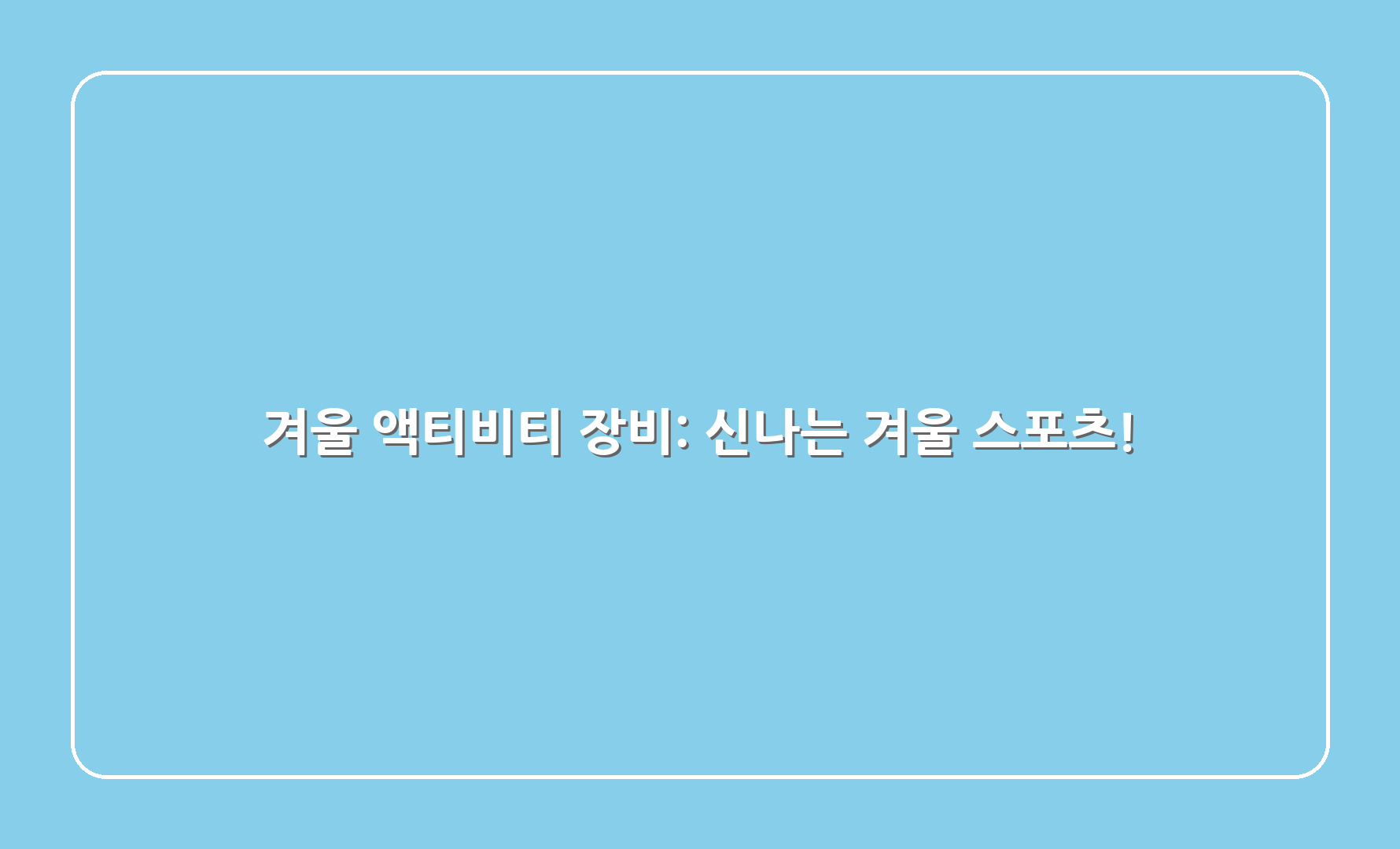 겨울 액티비티 장비: 신나는 겨울 스포츠!