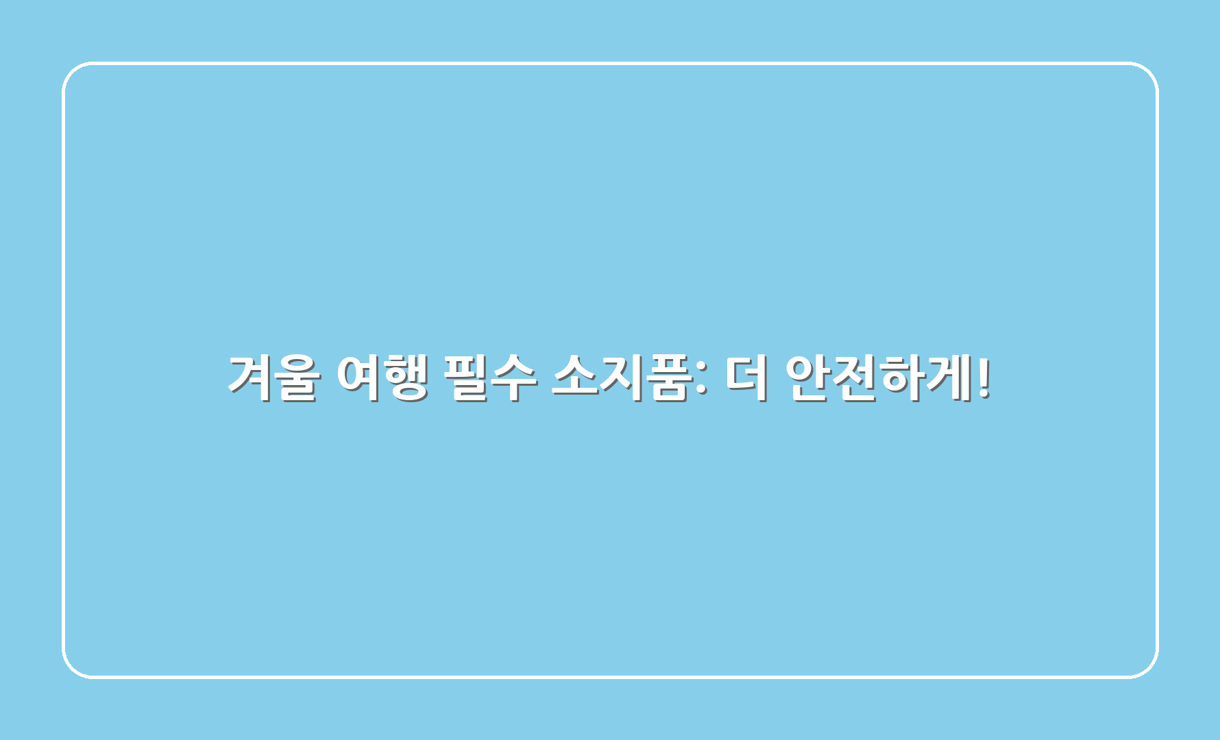 겨울 여행 필수 소지품: 더 안전하게!