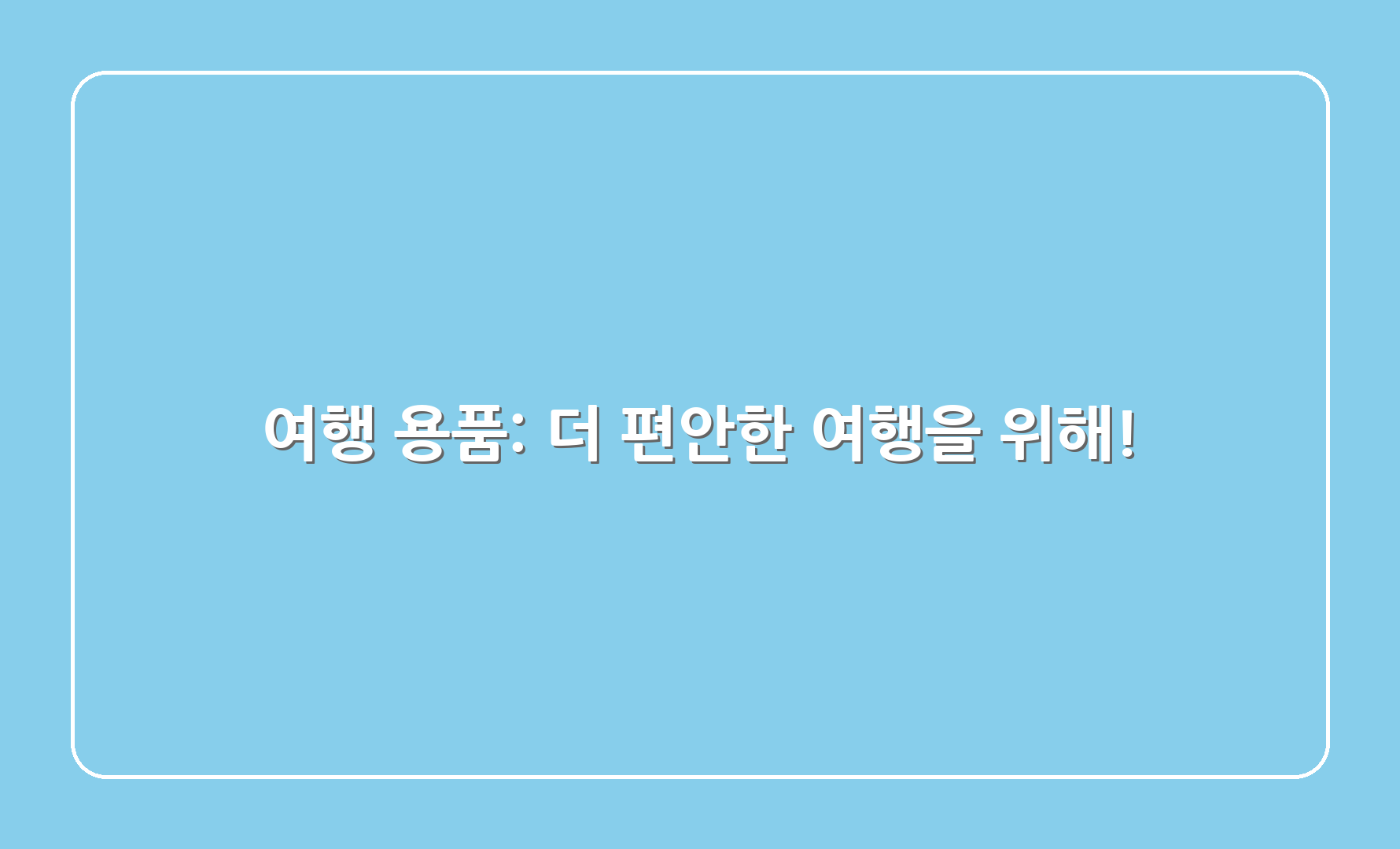 여행 용품: 더 편안한 여행을 위해!