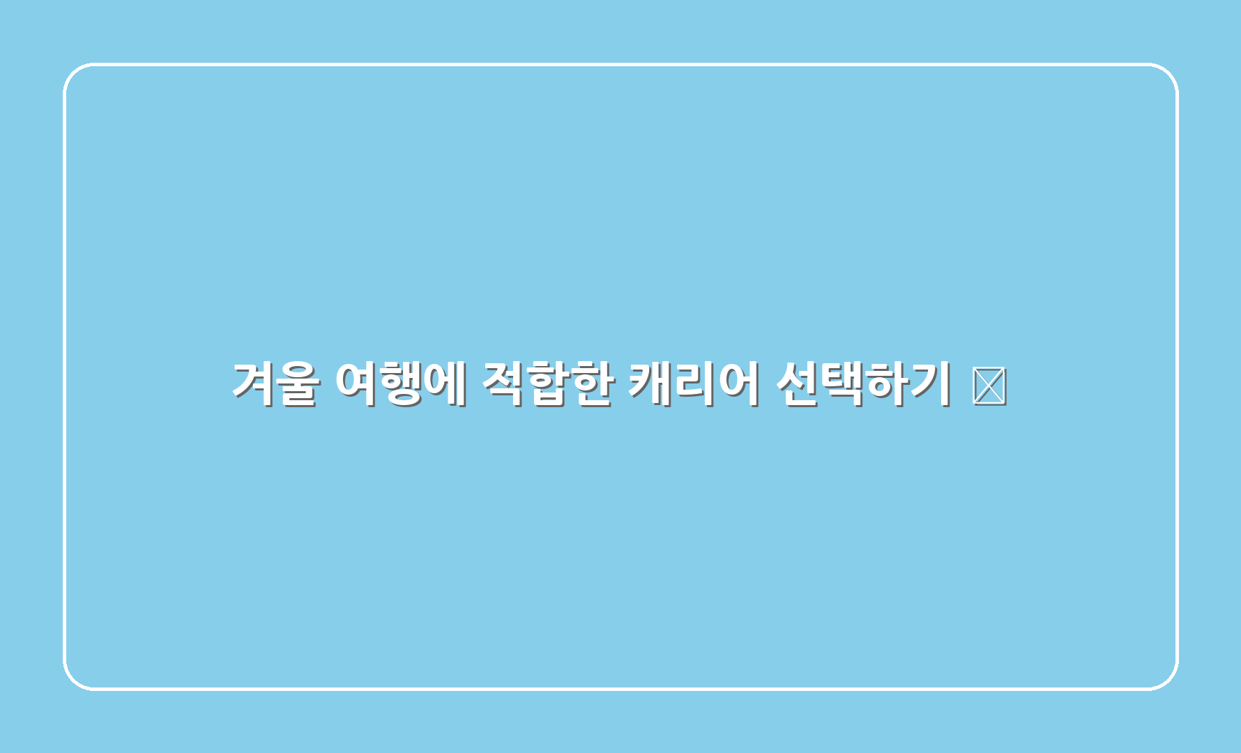 겨울 여행에 적합한 캐리어 선택하기 🎒