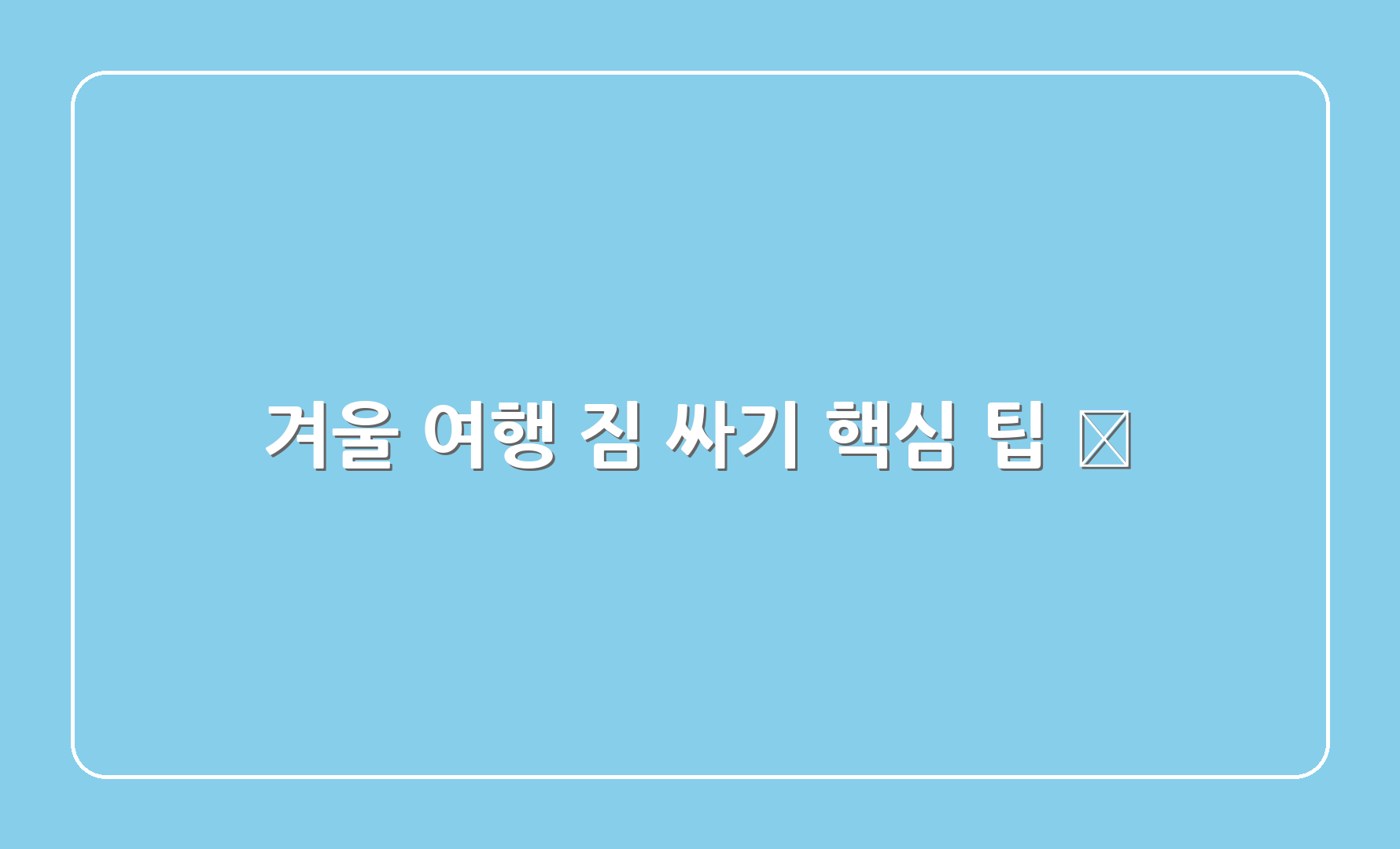 겨울 여행 짐 싸기 핵심 팁 🧳