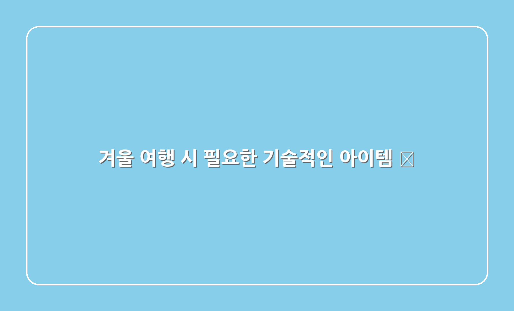 겨울 여행 시 필요한 기술적인 아이템 🔌