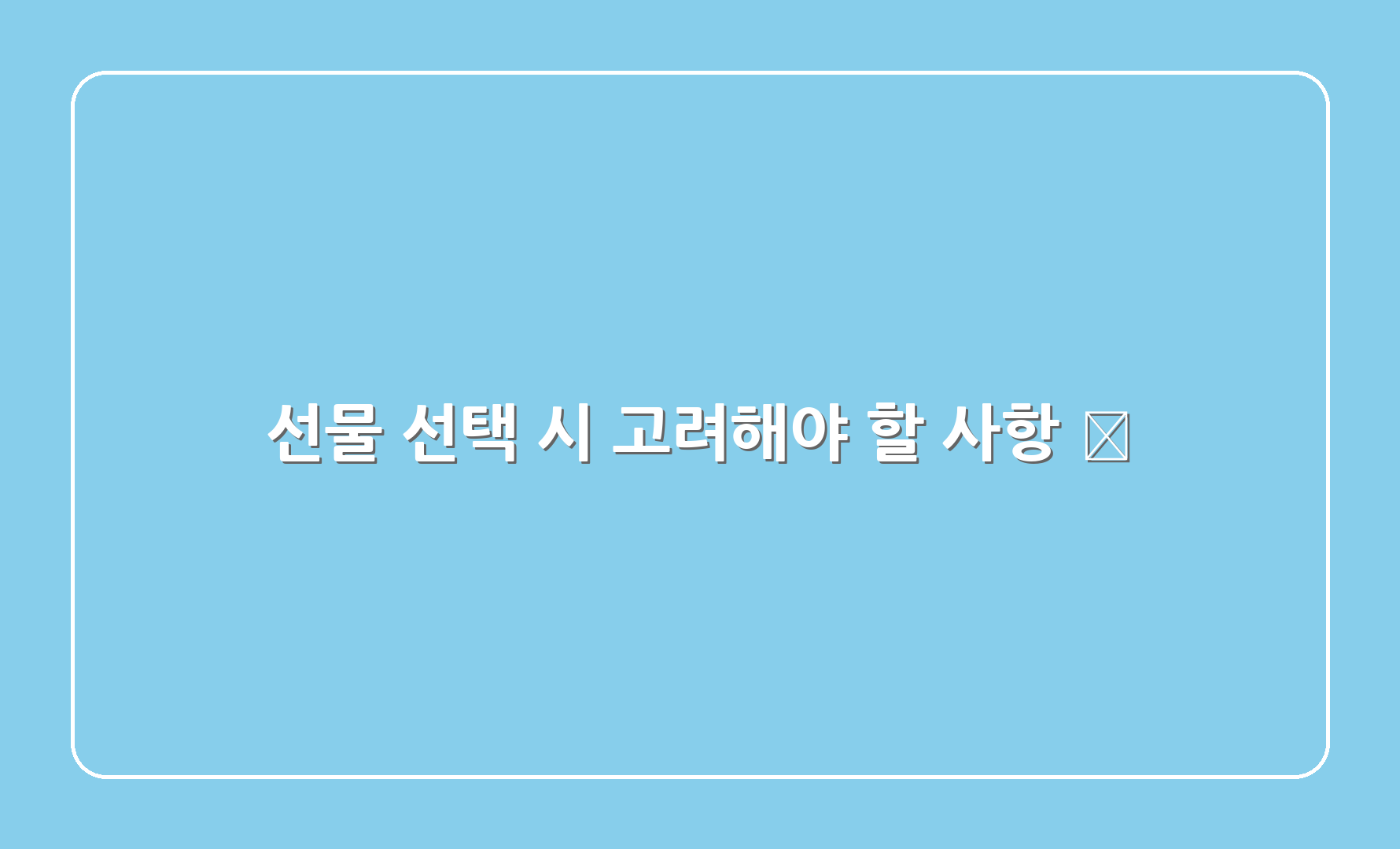 선물 선택 시 고려해야 할 사항 ❓