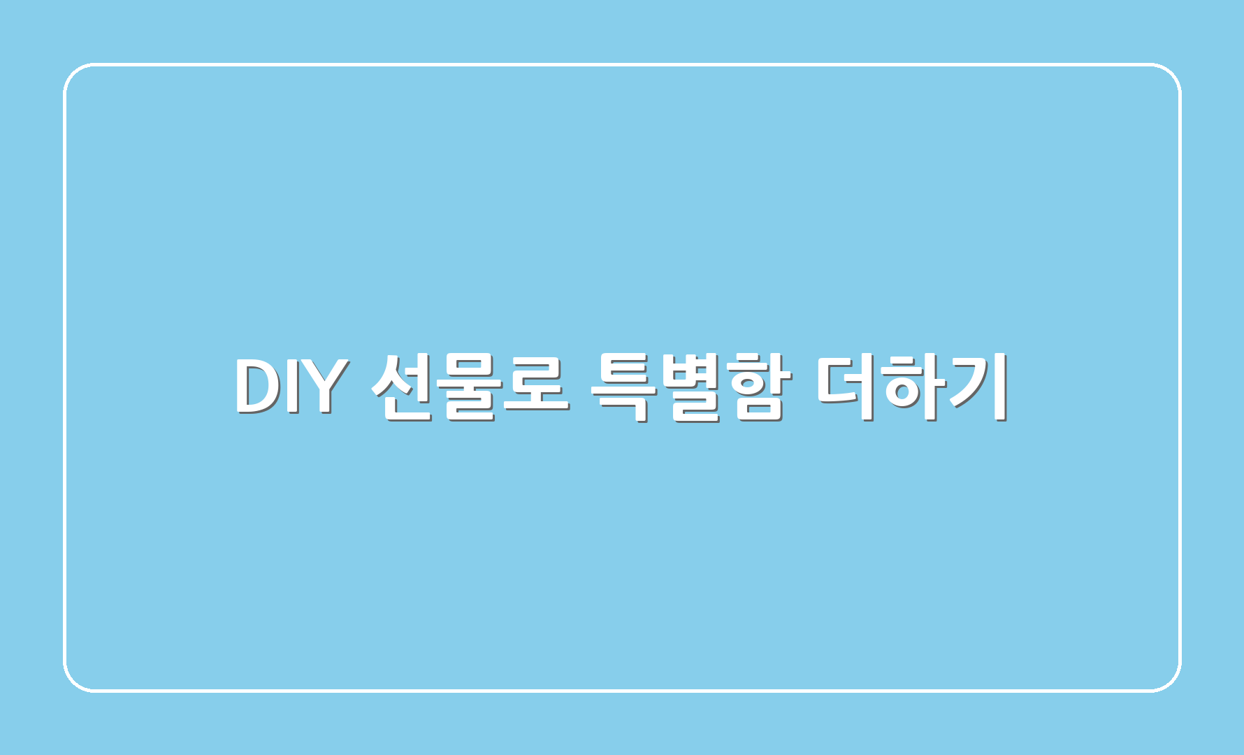 DIY 선물로 특별함 더하기