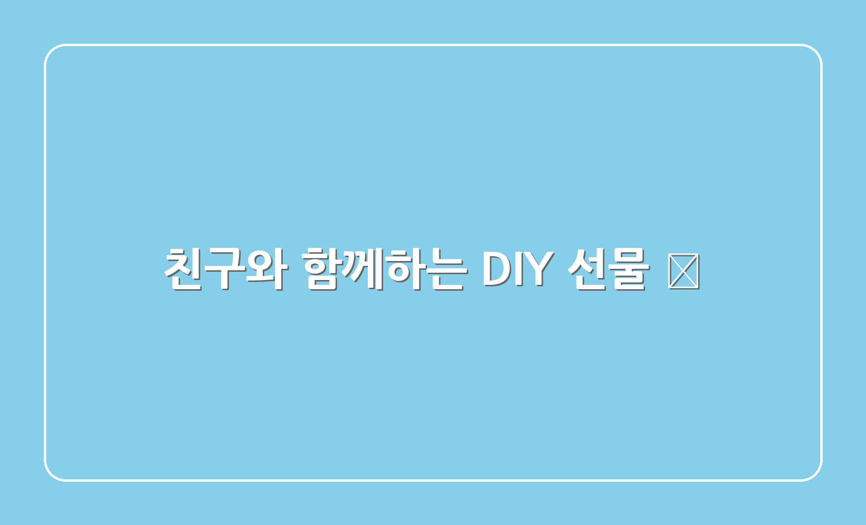 친구와 함께하는 DIY 선물 🧡