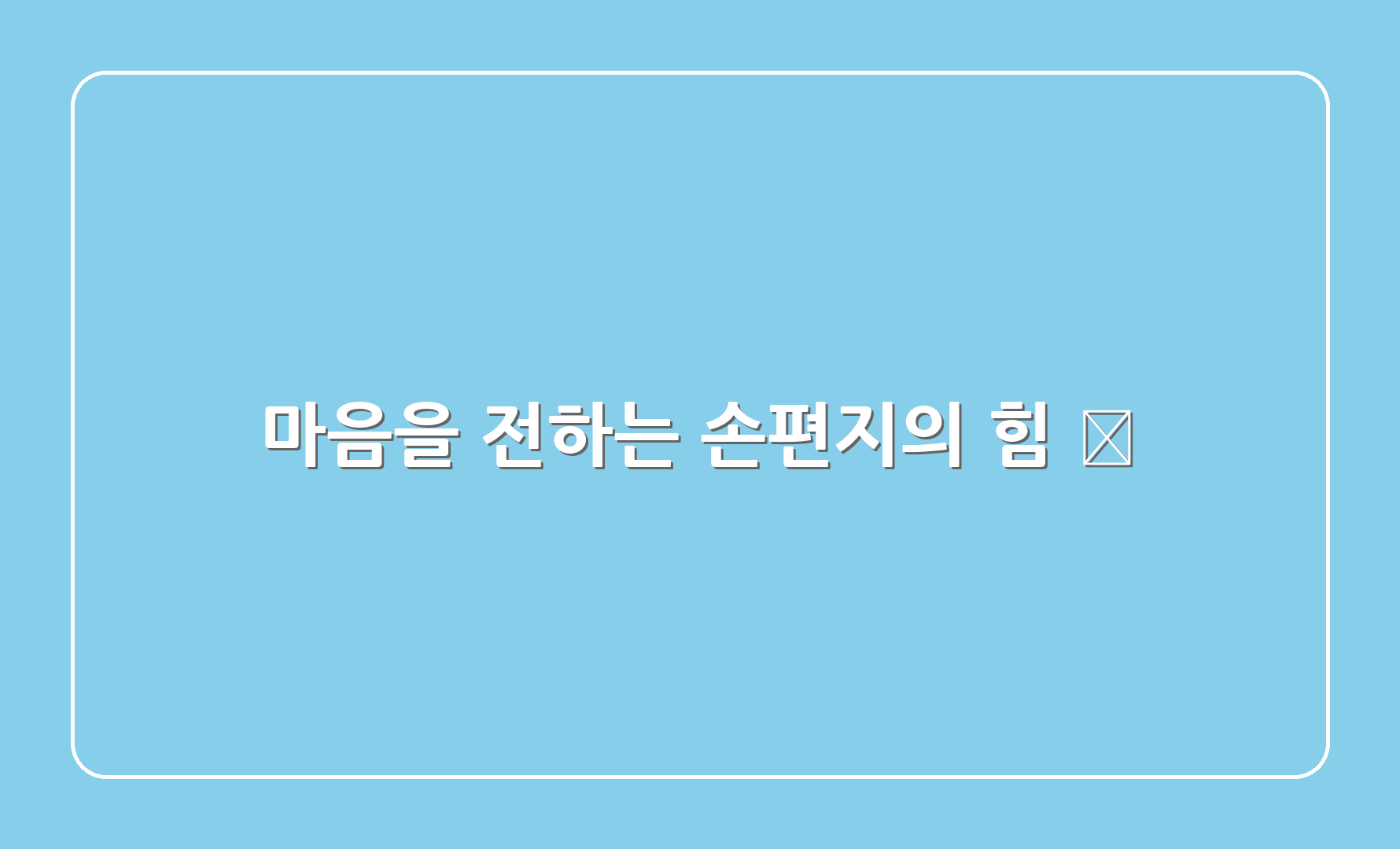 마음을 전하는 손편지의 힘 💌