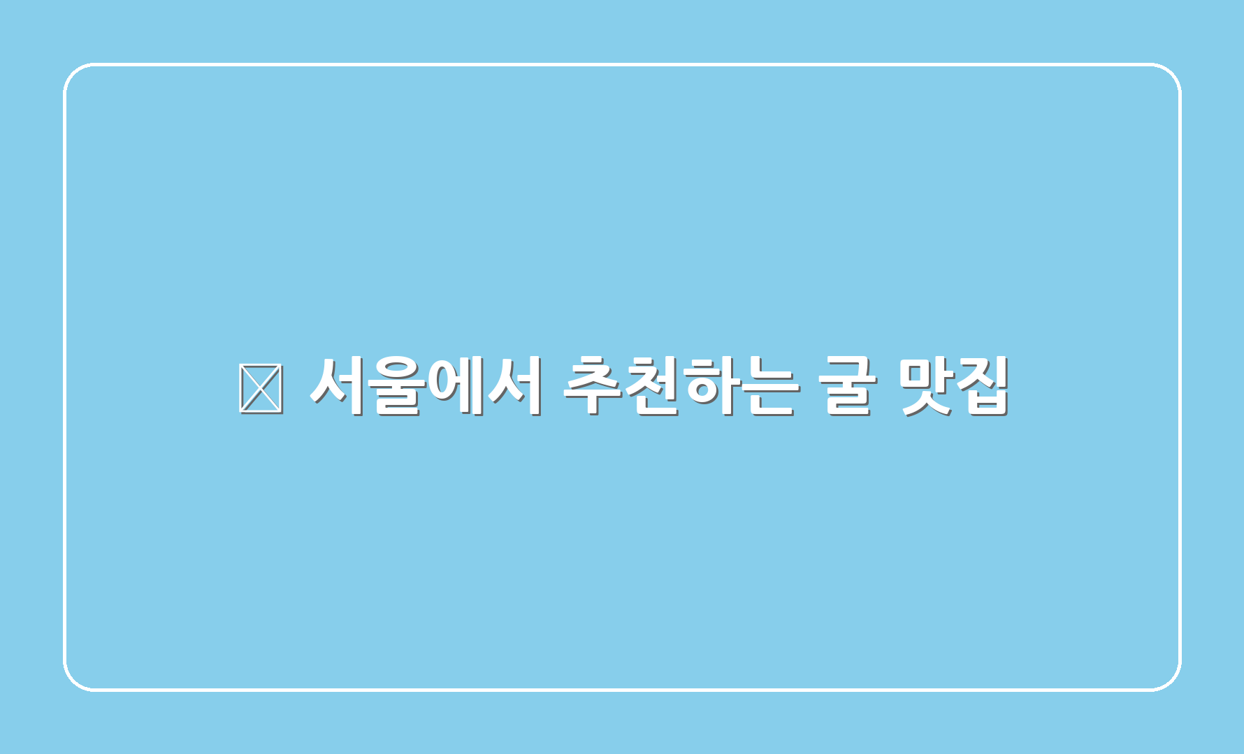 🍴 서울에서 추천하는 굴 맛집