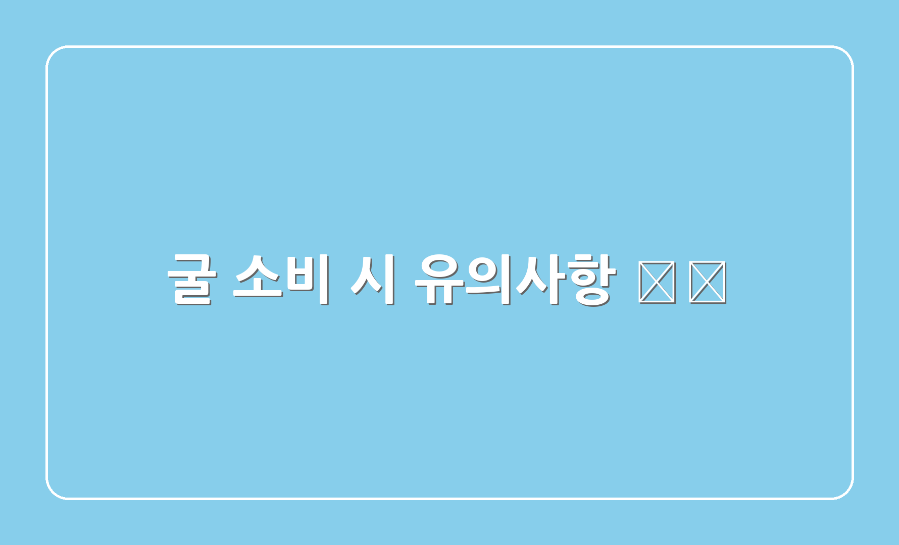 굴 소비 시 유의사항 ⚠️