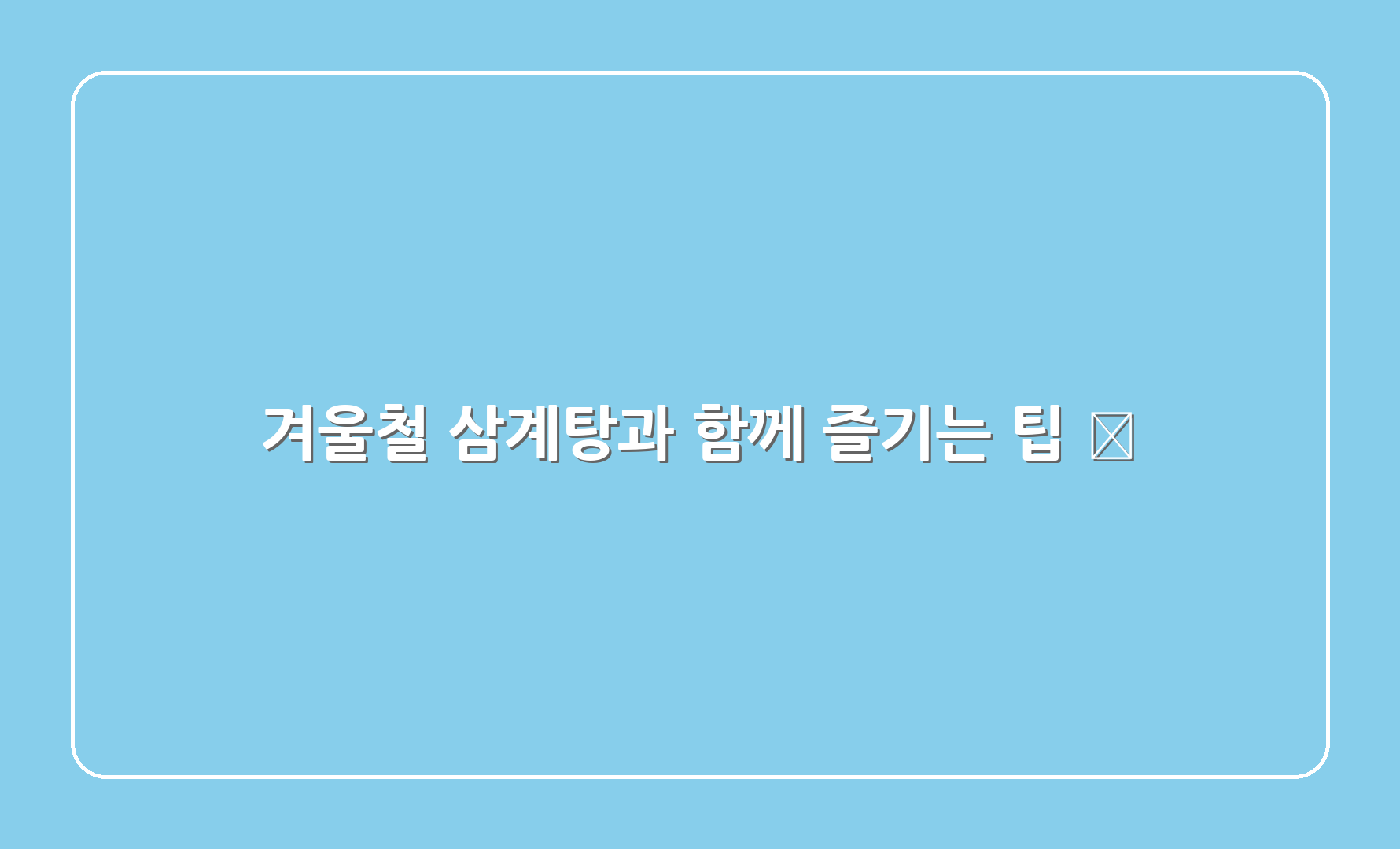 겨울철 삼계탕과 함께 즐기는 팁 🧐