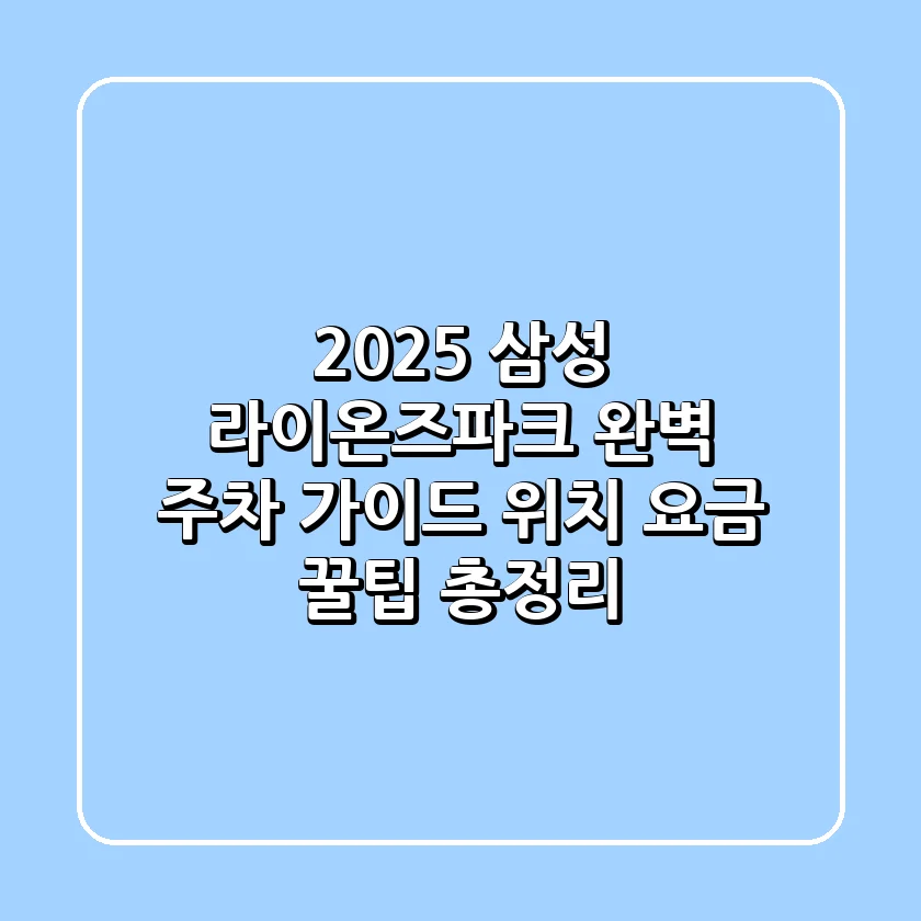 2025 삼성 라이온즈파크 완벽 주차 가이드: 위치, 요금, 꿀팁 총정리