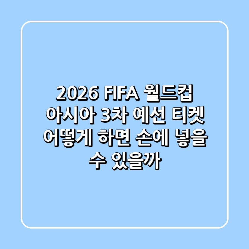 2026 FIFA 월드컵 아시아 3차 예선 티켓, 어떻게 하면 손에 넣을 수 있을까?