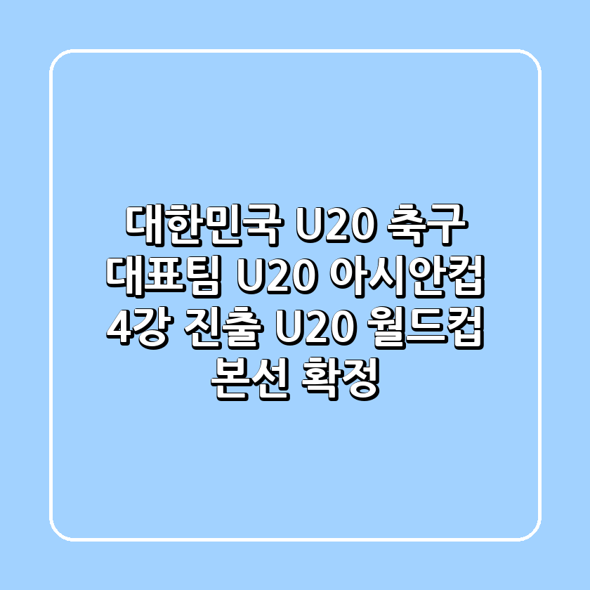대한민국 U-20 축구 대표팀, U20 아시안컵 4강 진출 & U-20 월드컵 본선 확정!