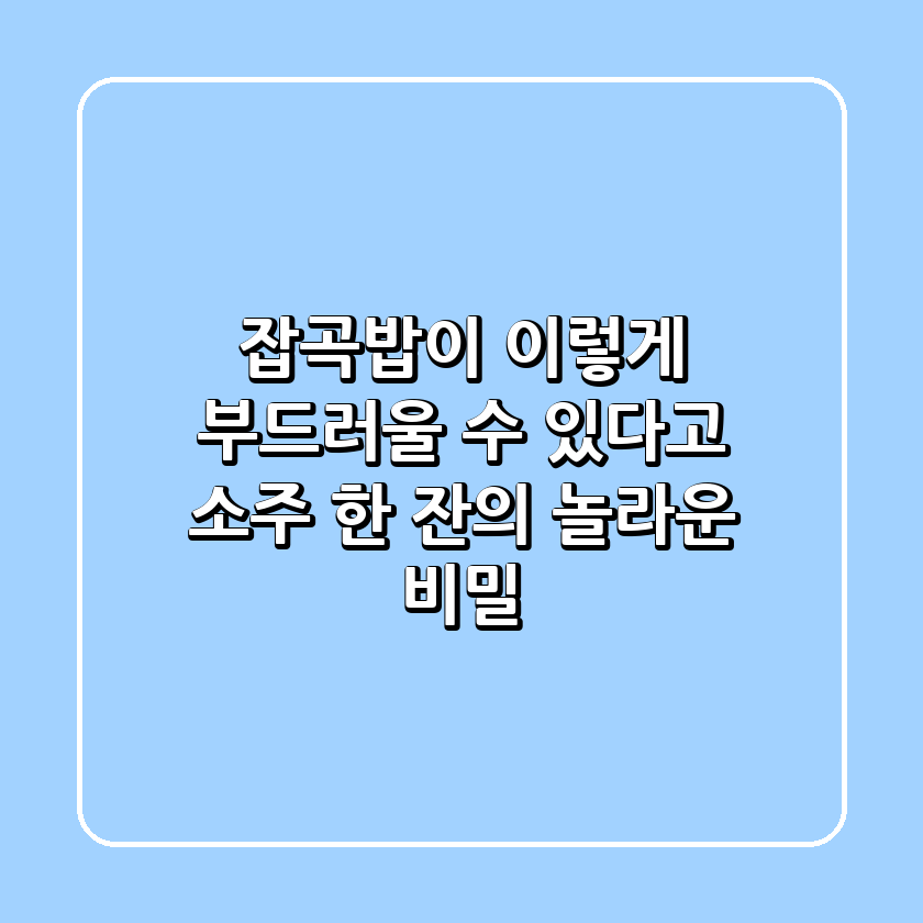 잡곡밥이 이렇게 부드러울 수 있다고? 소주 한 잔의 놀라운 비밀