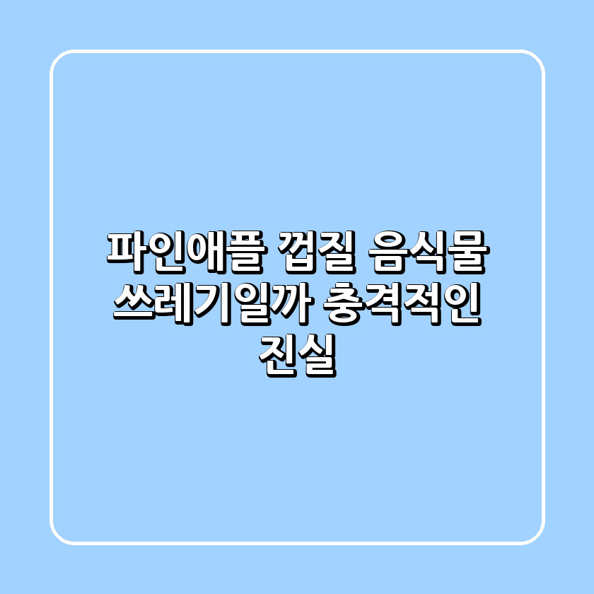 파인애플 껍질, 음식물 쓰레기일까? 충격적인 진실!
