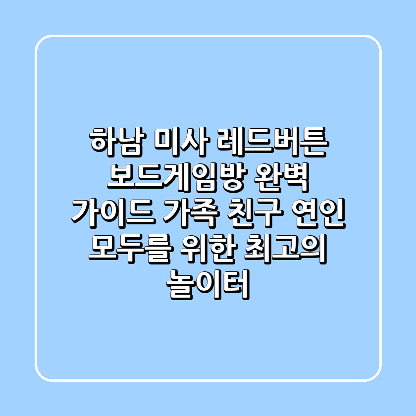 🎲 하남 미사 레드버튼 보드게임방 완벽 가이드: 가족, 친구, 연인 모두를 위한 최고의 놀이터!