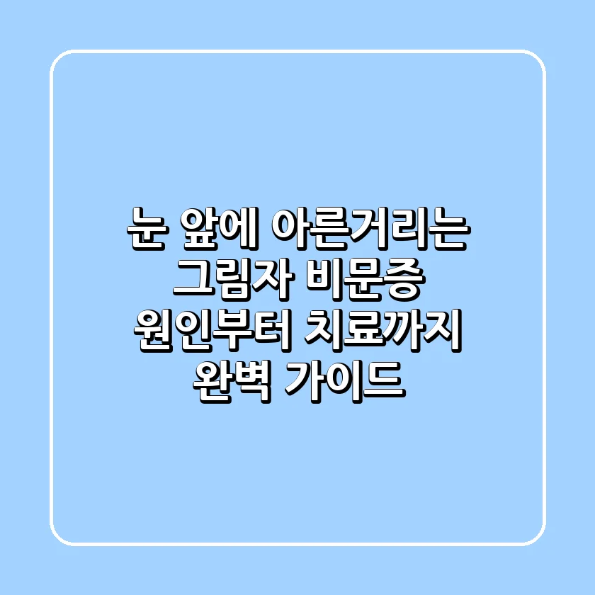 👁️‍🗨️ 눈 앞에 아른거리는 그림자, 비문증 원인부터 치료까지 완벽 가이드
