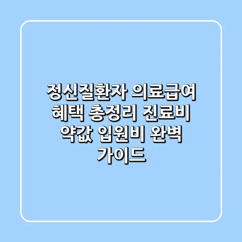 정신질환자 의료급여 혜택 총정리: 진료비, 약값, 입원비 완벽 가이드