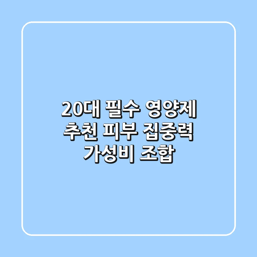 20대 필수 영양제 추천: 피부, 집중력 가성비 조합