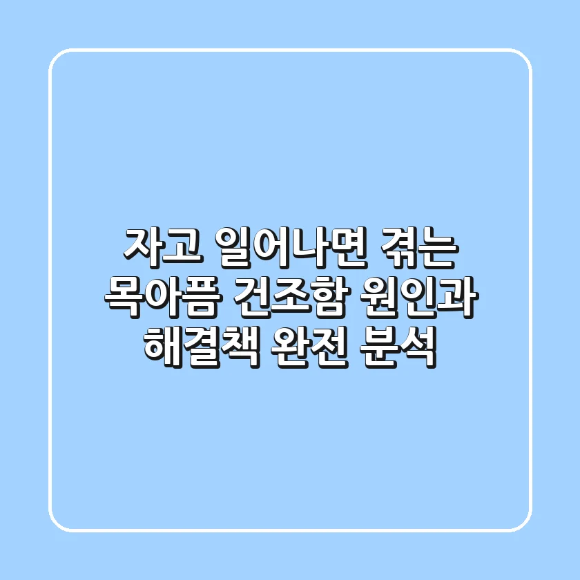 자고 일어나면 겪는 목아픔, 건조함! 원인과 해결책 완전 분석