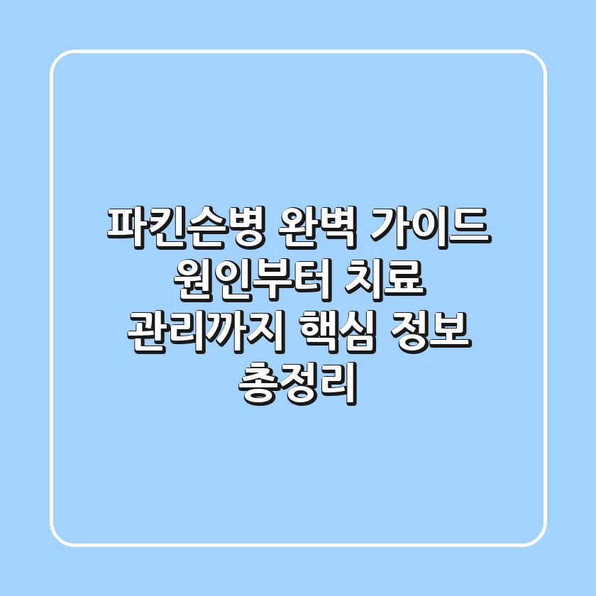 파킨슨병 완벽 가이드: 원인부터 치료, 관리까지 핵심 정보 총정리