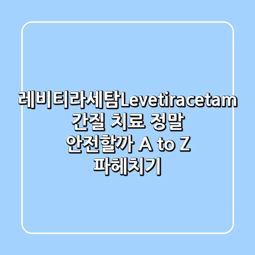 레비티라세탐(Levetiracetam): 간질 치료, 정말 안전할까? A to Z 파헤치기