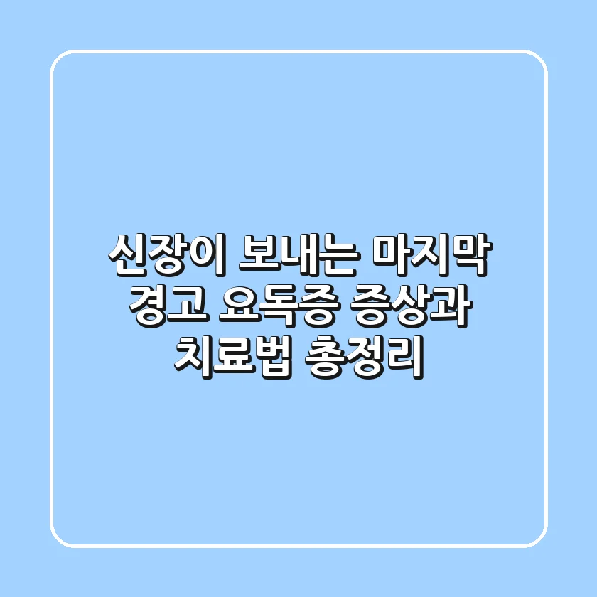 신장이 보내는 마지막 경고! 요독증 증상과 치료법 총정리