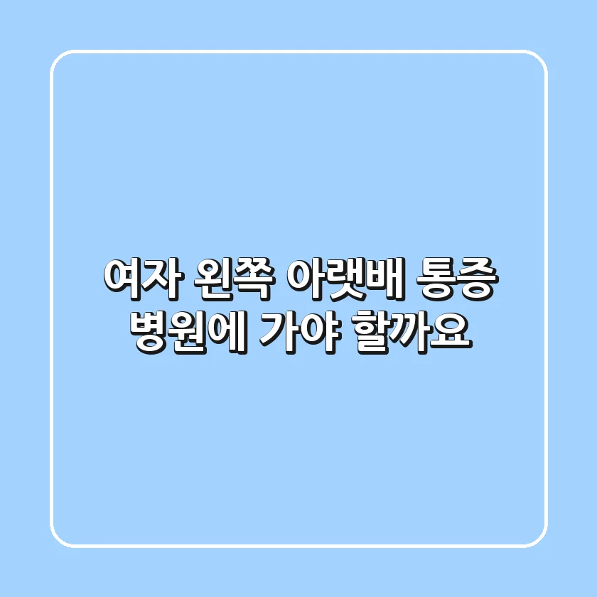 여자 왼쪽 아랫배 통증, 병원에 가야 할까요?