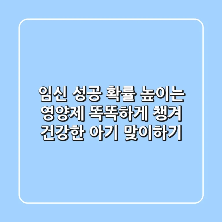임신 성공 확률 높이는 영양제: 똑똑하게 챙겨 건강한 아기 맞이하기!